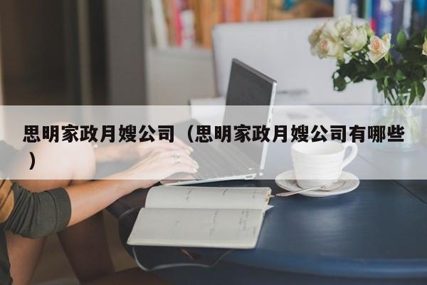 思明家政月嫂公司(思明家政月嫂公司有哪些 )