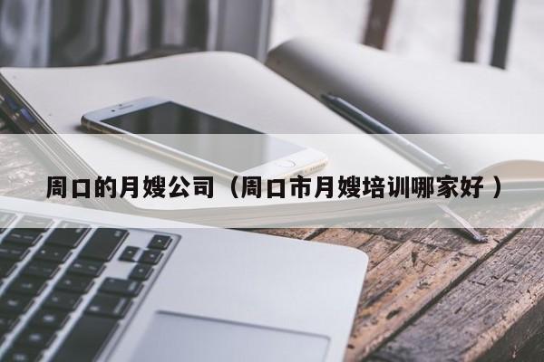 周口的月嫂公司(周口市月嫂培訓(xùn)哪家好 )