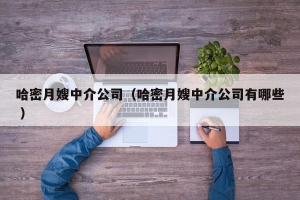 哈密月嫂中介公司(哈密月嫂中介公司有哪些 )