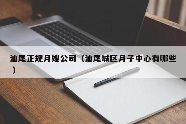 汕尾正規月嫂公司(汕尾城區月子中心有哪些 )