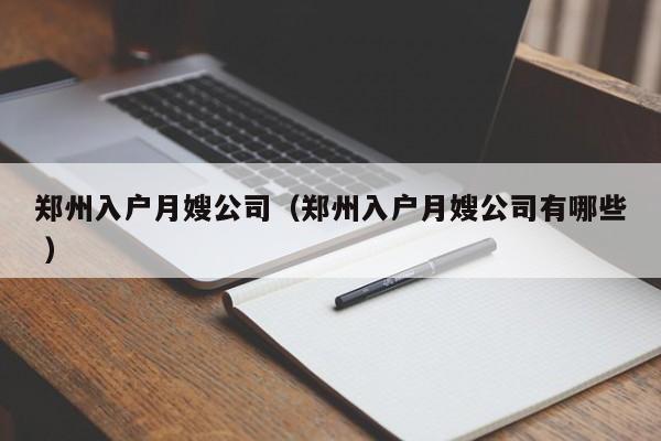 鄭州入戶月嫂公司(鄭州入戶月嫂公司有哪些 )