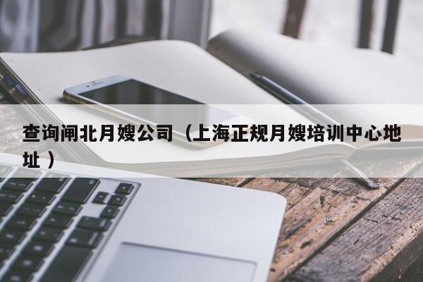 查詢閘北月嫂公司(上海正規(guī)月嫂培訓(xùn)中心地址 )