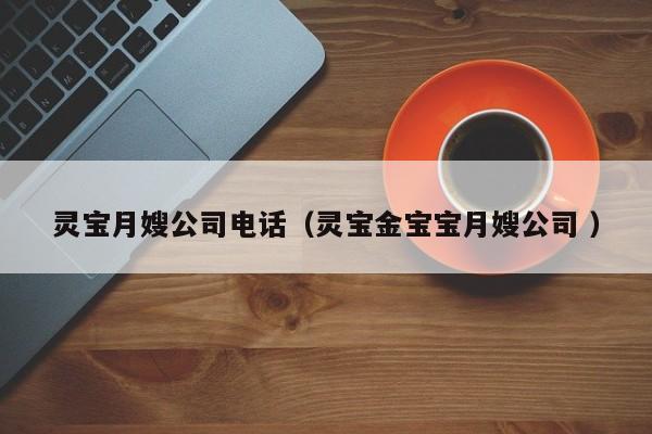 靈寶月嫂公司電話(靈寶金寶寶月嫂公司 )